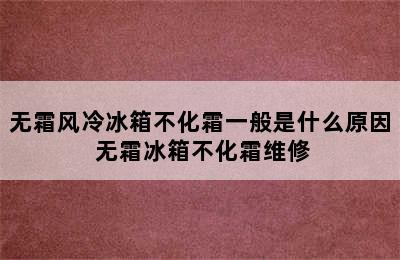 无霜风冷冰箱不化霜一般是什么原因 无霜冰箱不化霜维修